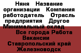 Няня › Название организации ­ Компания-работодатель › Отрасль предприятия ­ Другое › Минимальный оклад ­ 20 000 - Все города Работа » Вакансии   . Ставропольский край,Железноводск г.